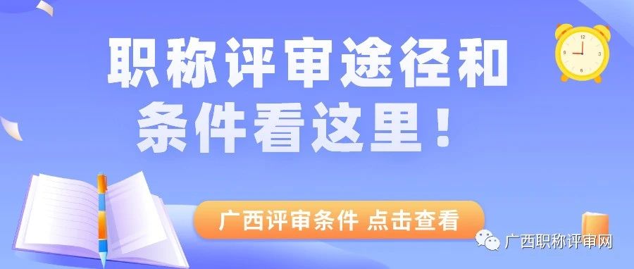 广西职称 | 2023年如何顺利评上职称?职称评审途径和条件看这里!