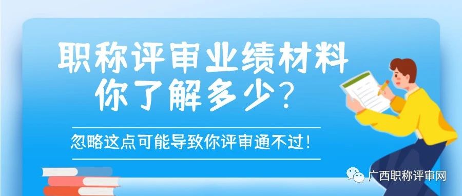 广西职称 | 职称评审业绩材料你了解多少？忽略这点可能导致你评审通不过！